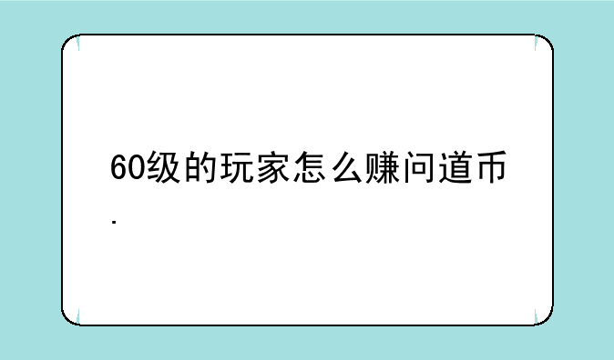 60级的玩家怎么赚问道币.