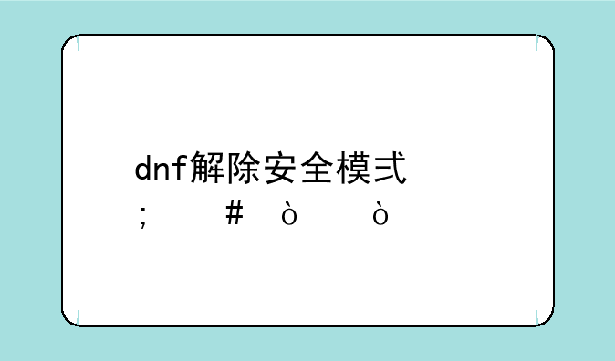 dnf解除安全模式怎么弄？