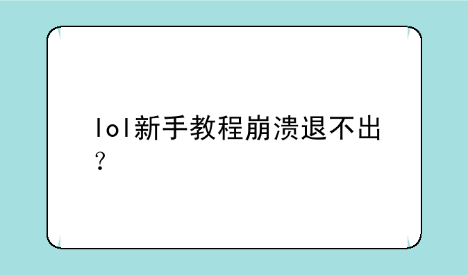 lol新手教程崩溃退不出？