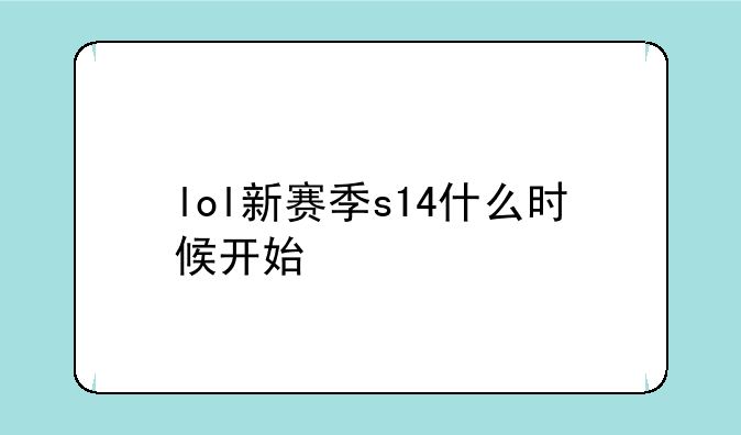 lol新赛季s14什么时候开始