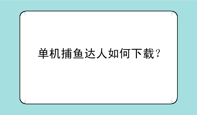 单机捕鱼达人如何下载？