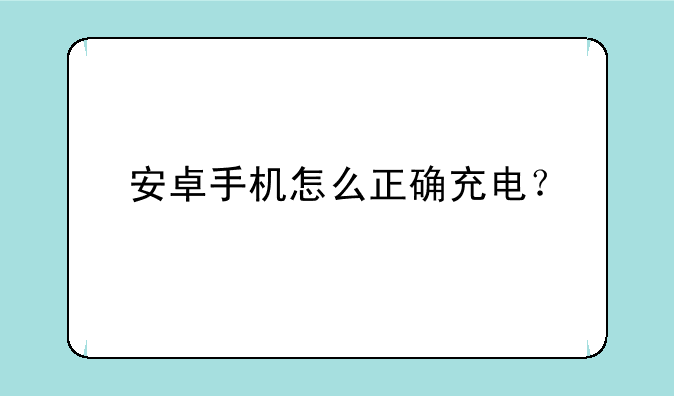 安卓手机怎么正确充电？