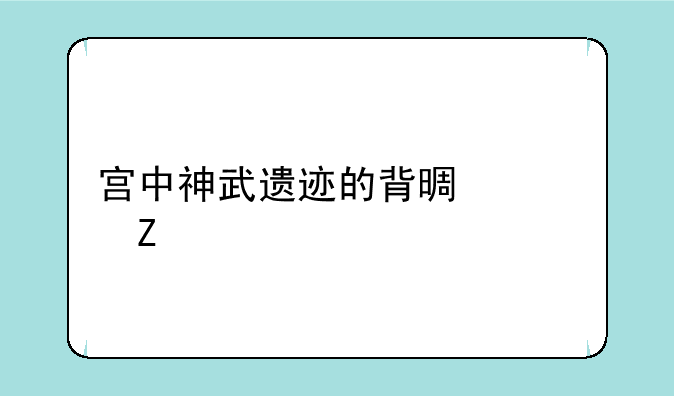 宫中神武遗迹的背景资料