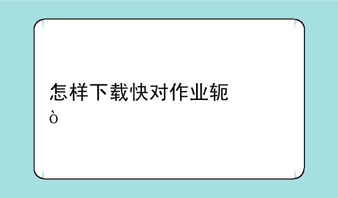 怎样下载快对作业软件？