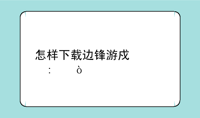 怎样下载边锋游戏大厅？