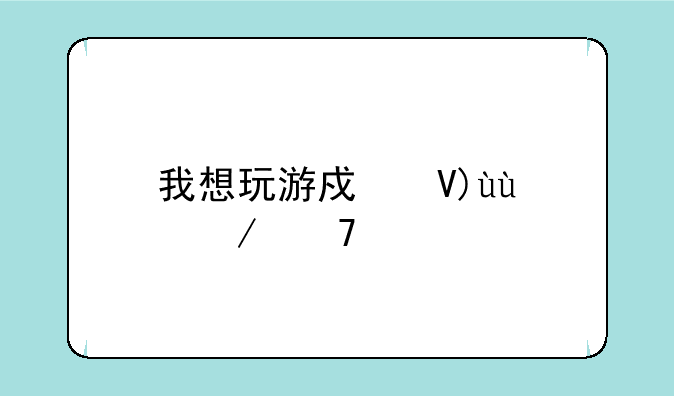 我想玩游戏啊~~~介绍一下