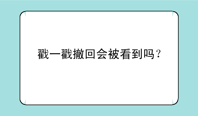 戳一戳撤回会被看到吗？