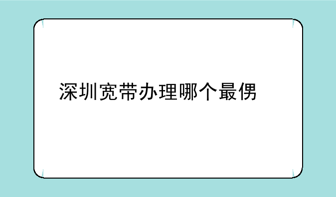 深圳宽带办理哪个最便宜