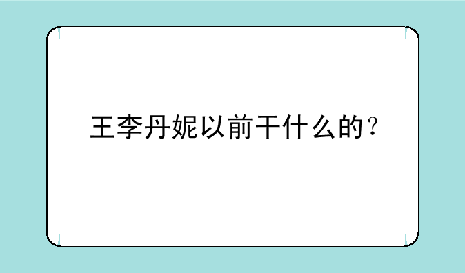 王李丹妮以前干什么的？
