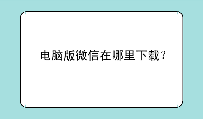 电脑版微信在哪里下载？