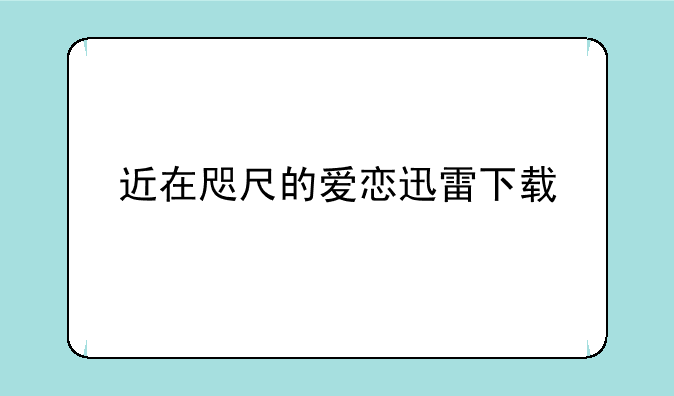 近在咫尺的爱恋迅雷下载