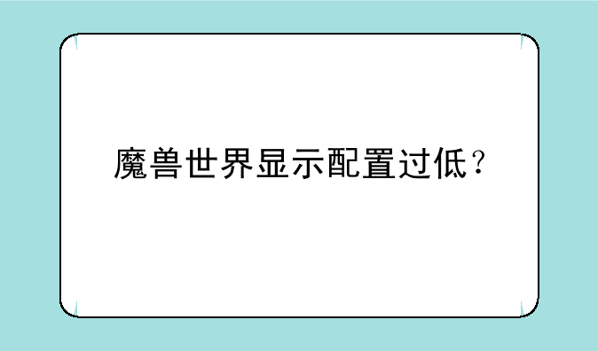 魔兽世界显示配置过低？