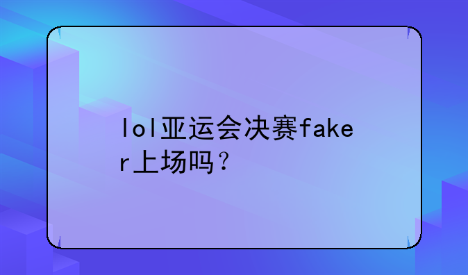 lol亚运会决赛faker上场吗？