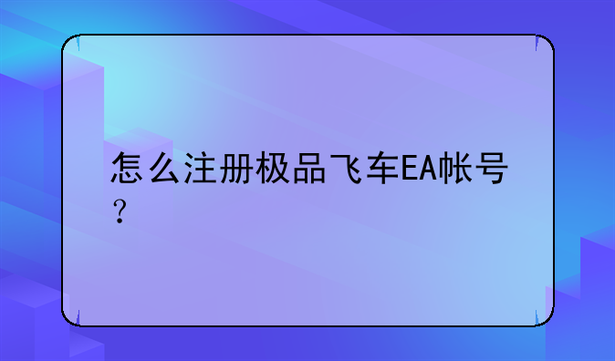 怎么注册极品飞车EA帐号？