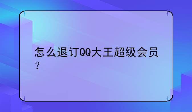 怎么退订QQ大王超级会员？
