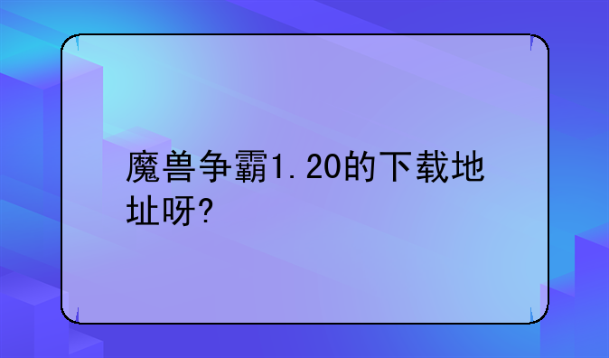 魔兽争霸1.20的下载地址呀?
