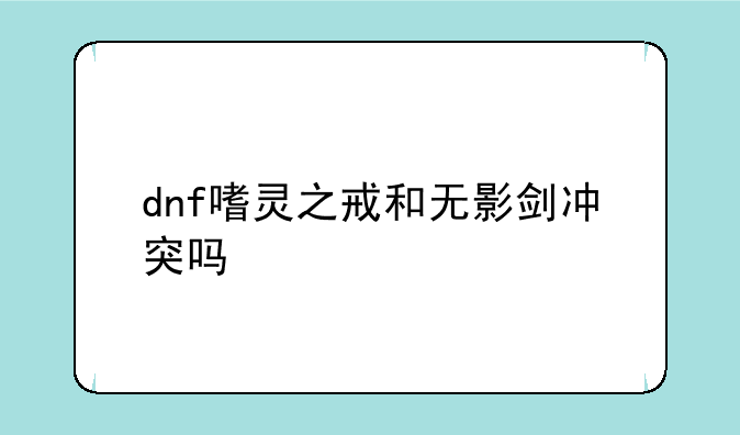 dnf嗜灵之戒和无影剑冲突吗