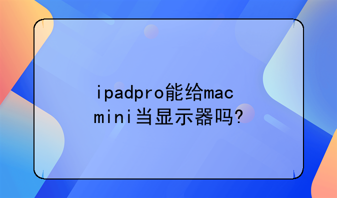 ipadpro能给macmini当显示器吗?