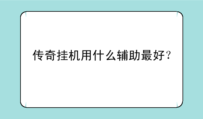 传奇挂机用什么辅助最好？