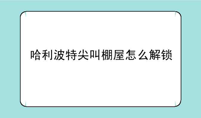 哈利波特尖叫棚屋怎么解锁