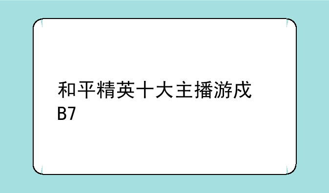 和平精英十大主播游戏名字