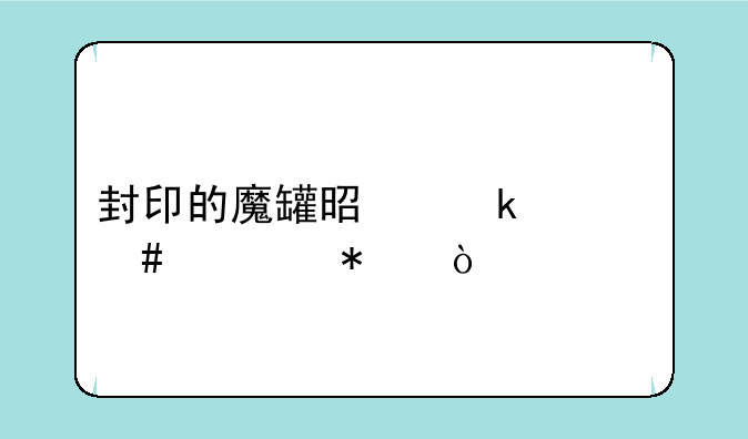 封印的魔罐是做什么任务？