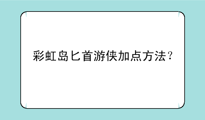 彩虹岛匕首游侠加点方法？