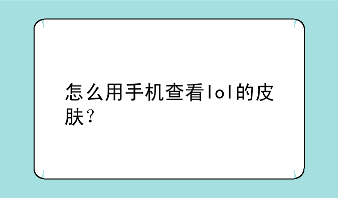 怎么用手机查看lol的皮肤？