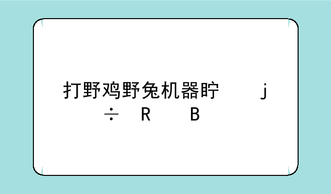 打野鸡野兔机器真的好用吗