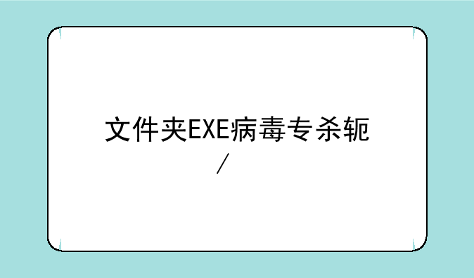 文件夹EXE病毒专杀软件下载