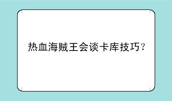 热血海贼王会谈卡库技巧？