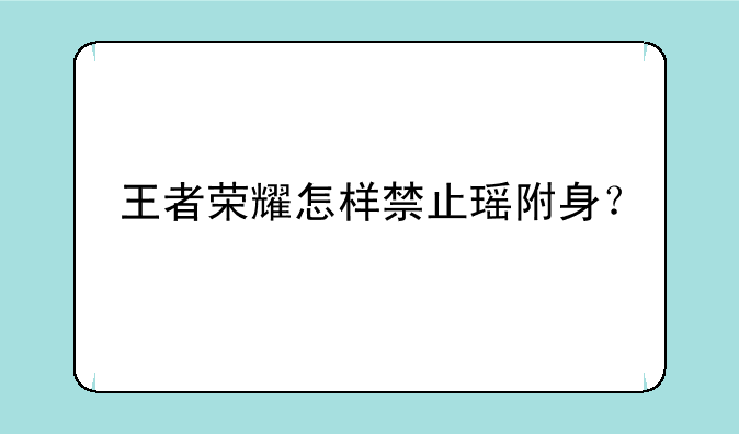 王者荣耀怎样禁止瑶附身？