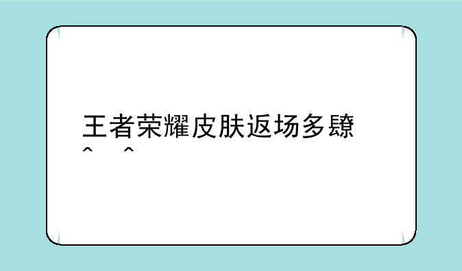 王者荣耀皮肤返场多长时间
