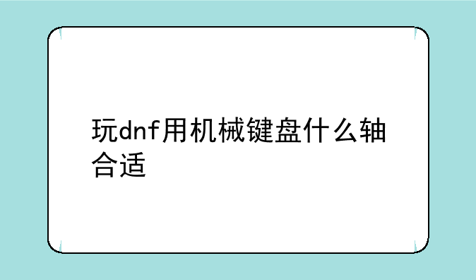 玩dnf用机械键盘什么轴合适