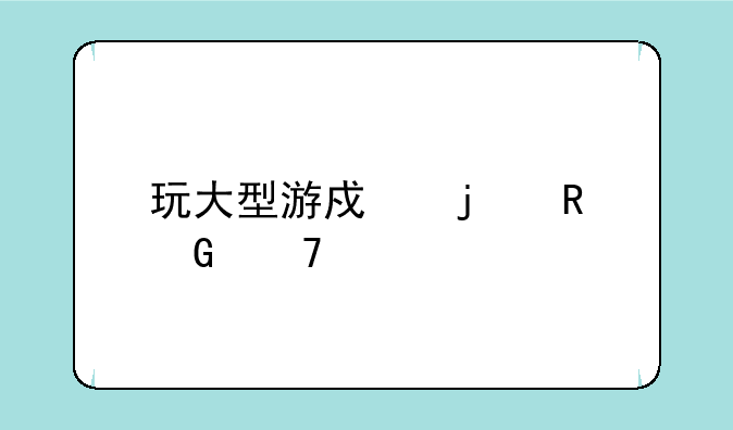 玩大型游戏的电脑配置要求