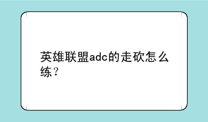 英雄联盟adc的走砍怎么练？