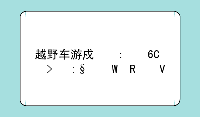 越野车游戏推荐及玩法攻略