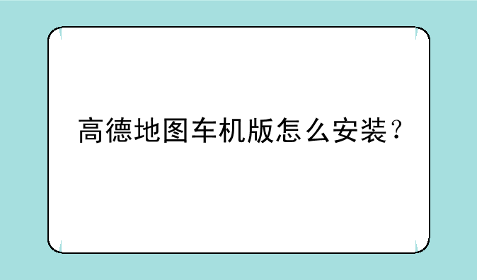 高德地图车机版怎么安装？