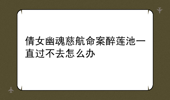 倩女幽魂慈航命案醉莲池一直过不去怎么办