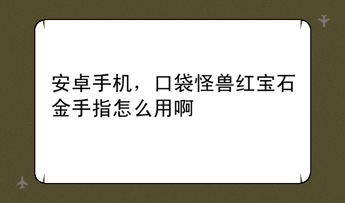 安卓手机，口袋怪兽红宝石金手指怎么用啊