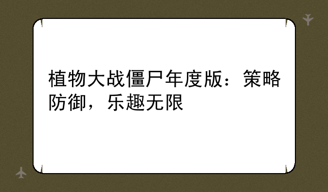 植物大战僵尸年度版：策略防御，乐趣无限