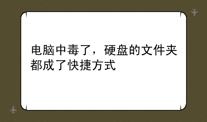 电脑中毒了，硬盘的文件夹都成了快捷方式