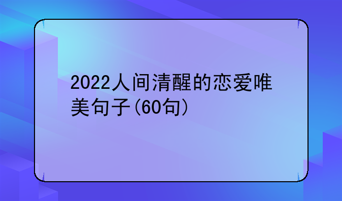 2022人间清醒的恋爱唯美句子(60句)