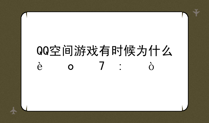 QQ空间游戏有时候为什么进不去？