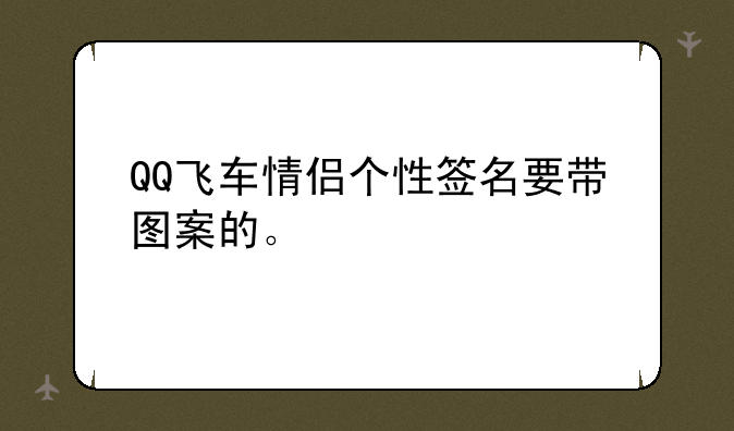 QQ飞车情侣个性签名要带图案的。