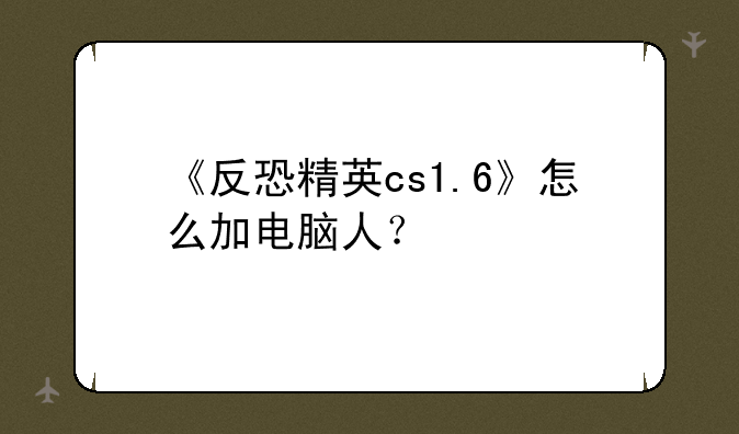 《反恐精英cs1.6》怎么加电脑人？