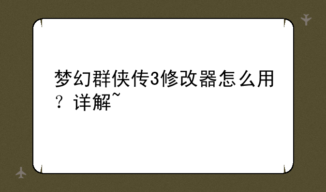 梦幻群侠传3修改器怎么用？详解~