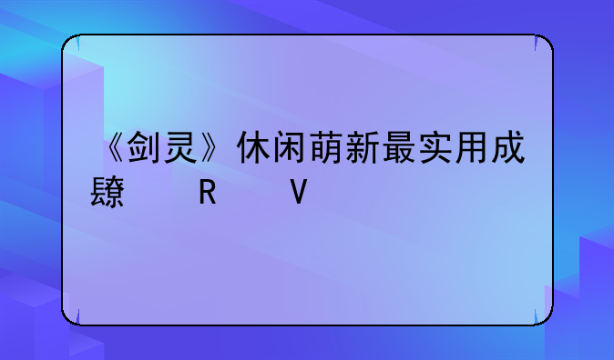 《剑灵》休闲萌新最实用成长攻略