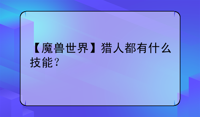 【魔兽世界】猎人都有什么技能？
