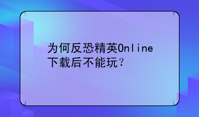 为何反恐精英Online下载后不能玩？
